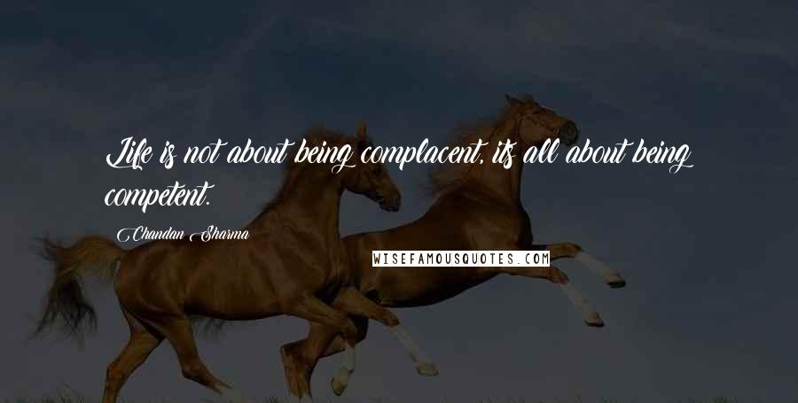 Chandan Sharma Quotes: Life is not about being complacent, its all about being competent.