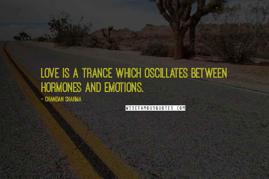 Chandan Sharma Quotes: Love is a trance which oscillates between hormones and emotions.