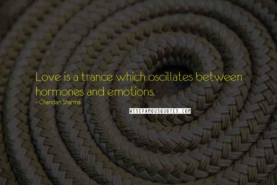 Chandan Sharma Quotes: Love is a trance which oscillates between hormones and emotions.