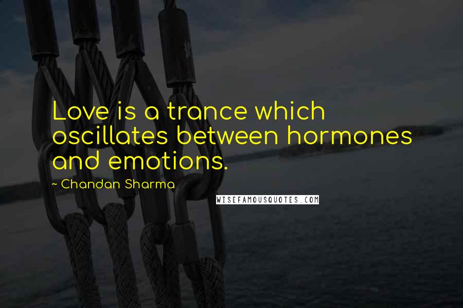 Chandan Sharma Quotes: Love is a trance which oscillates between hormones and emotions.