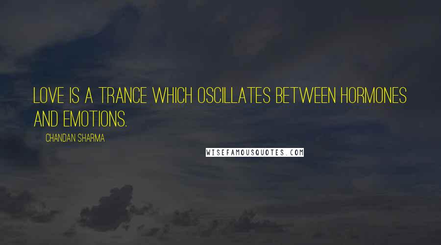 Chandan Sharma Quotes: Love is a trance which oscillates between hormones and emotions.