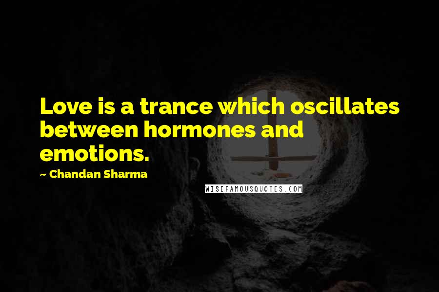 Chandan Sharma Quotes: Love is a trance which oscillates between hormones and emotions.