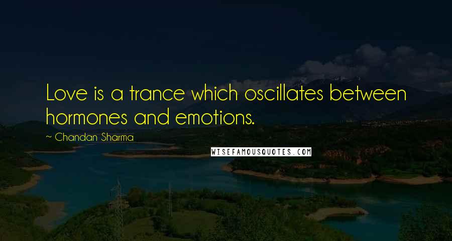 Chandan Sharma Quotes: Love is a trance which oscillates between hormones and emotions.