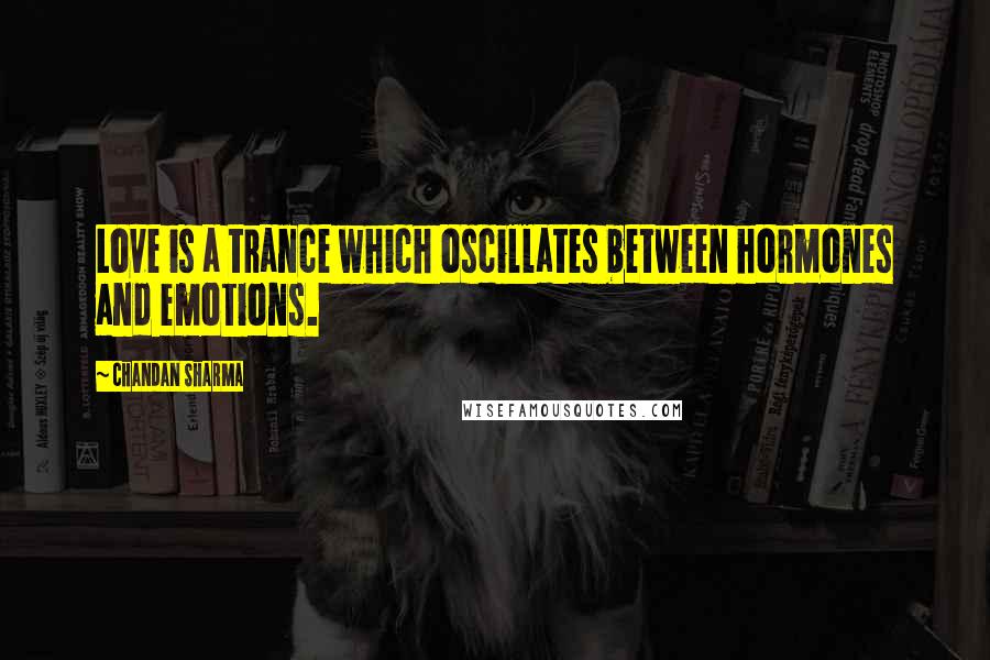 Chandan Sharma Quotes: Love is a trance which oscillates between hormones and emotions.