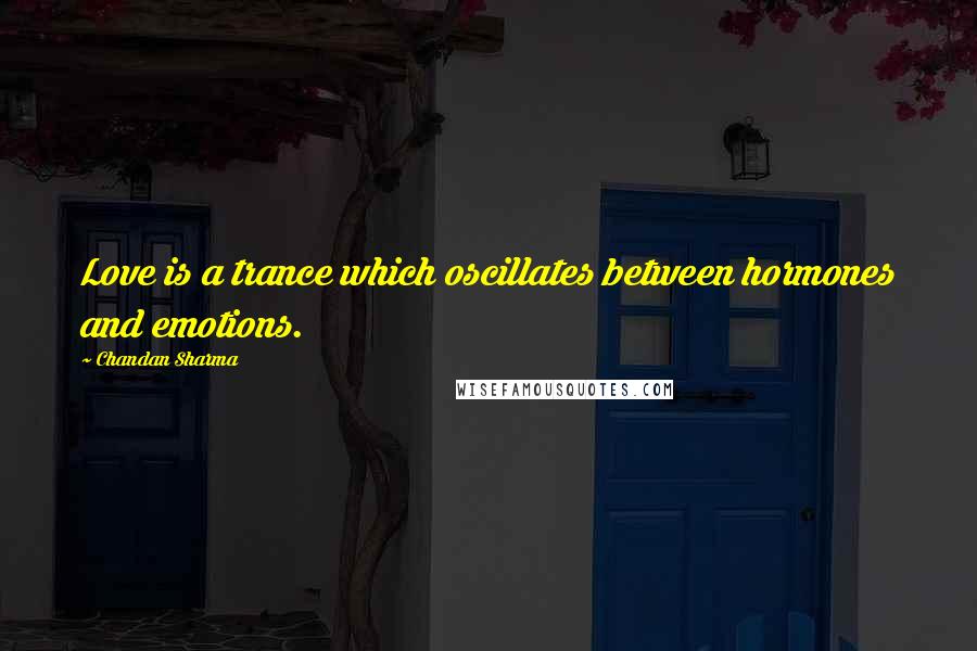 Chandan Sharma Quotes: Love is a trance which oscillates between hormones and emotions.