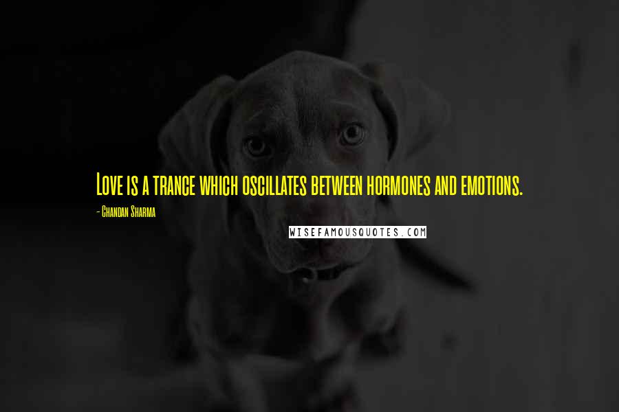 Chandan Sharma Quotes: Love is a trance which oscillates between hormones and emotions.