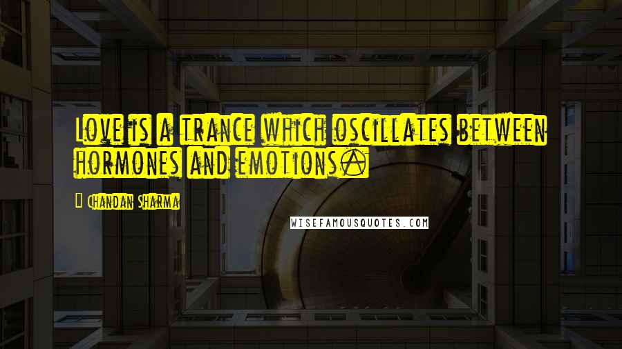 Chandan Sharma Quotes: Love is a trance which oscillates between hormones and emotions.