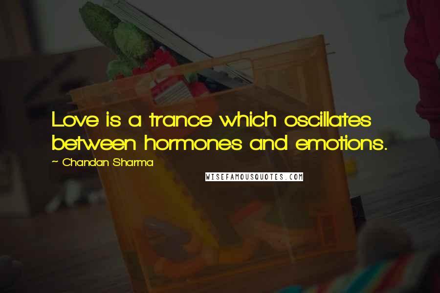 Chandan Sharma Quotes: Love is a trance which oscillates between hormones and emotions.