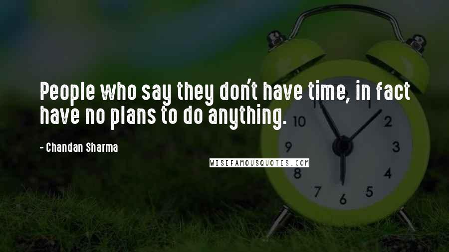 Chandan Sharma Quotes: People who say they don't have time, in fact have no plans to do anything.