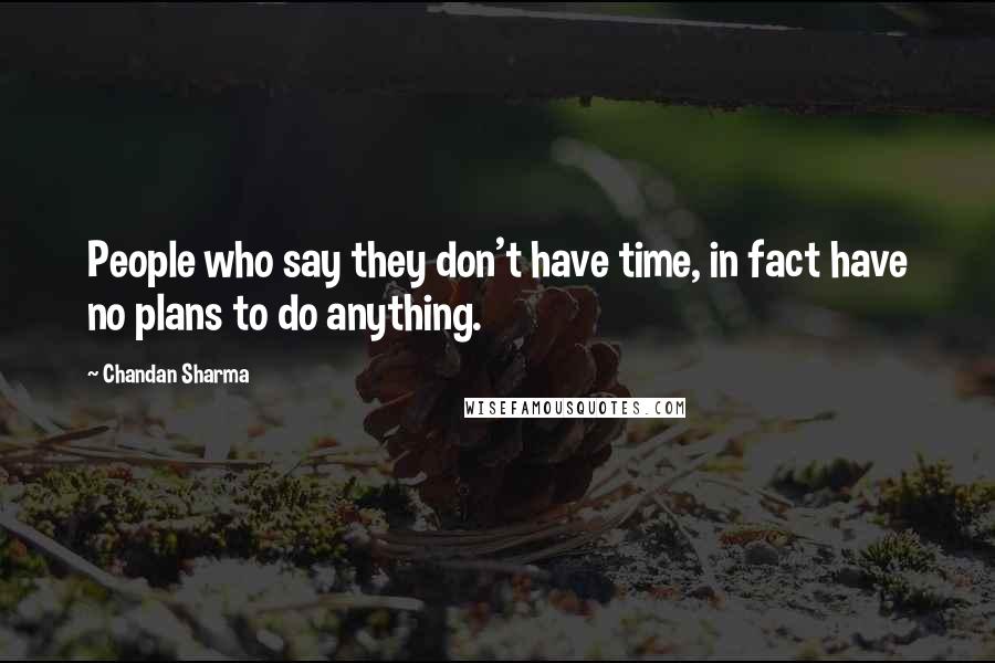 Chandan Sharma Quotes: People who say they don't have time, in fact have no plans to do anything.