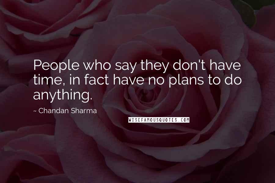 Chandan Sharma Quotes: People who say they don't have time, in fact have no plans to do anything.