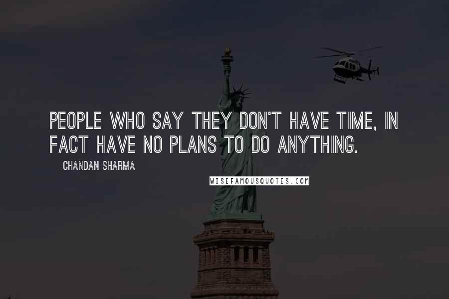 Chandan Sharma Quotes: People who say they don't have time, in fact have no plans to do anything.