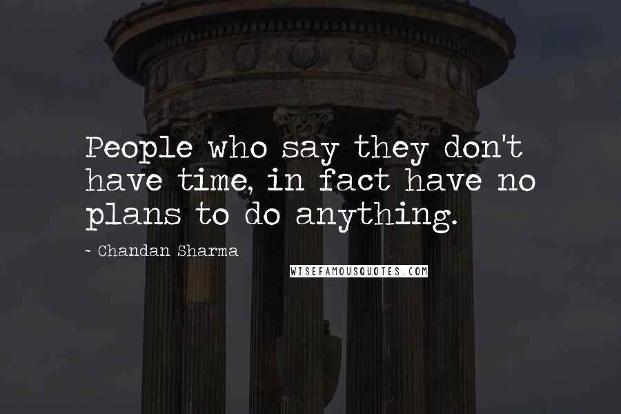 Chandan Sharma Quotes: People who say they don't have time, in fact have no plans to do anything.