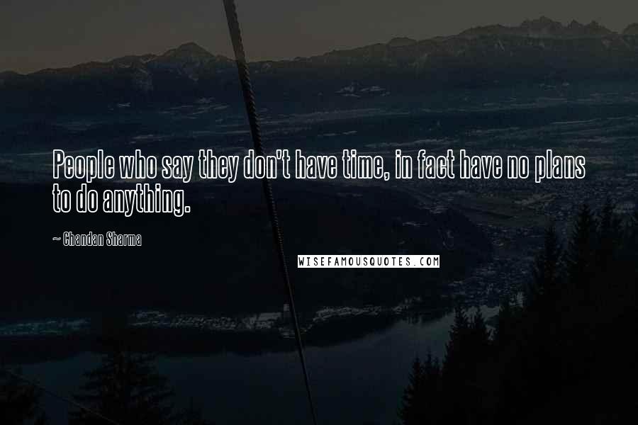 Chandan Sharma Quotes: People who say they don't have time, in fact have no plans to do anything.