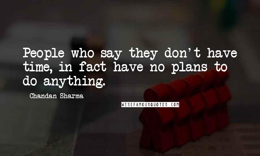 Chandan Sharma Quotes: People who say they don't have time, in fact have no plans to do anything.