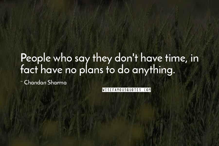 Chandan Sharma Quotes: People who say they don't have time, in fact have no plans to do anything.