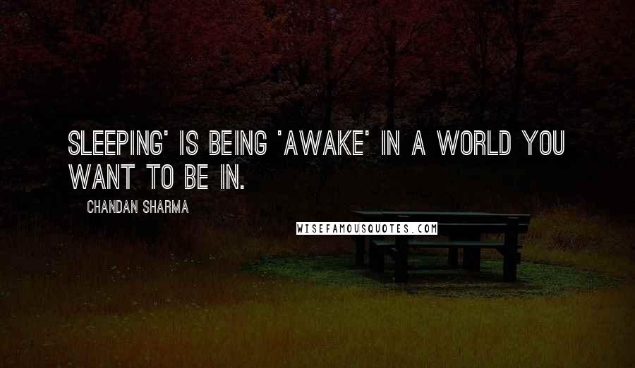 Chandan Sharma Quotes: Sleeping' is being 'awake' in a world you want to be in.