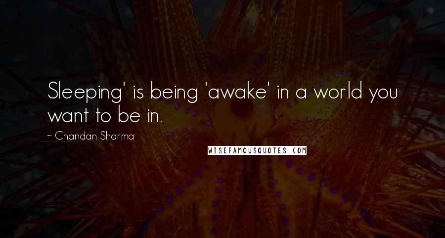 Chandan Sharma Quotes: Sleeping' is being 'awake' in a world you want to be in.