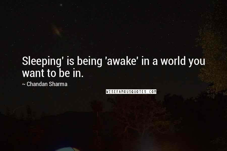 Chandan Sharma Quotes: Sleeping' is being 'awake' in a world you want to be in.