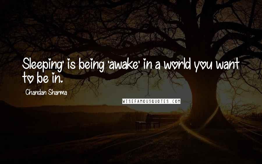 Chandan Sharma Quotes: Sleeping' is being 'awake' in a world you want to be in.