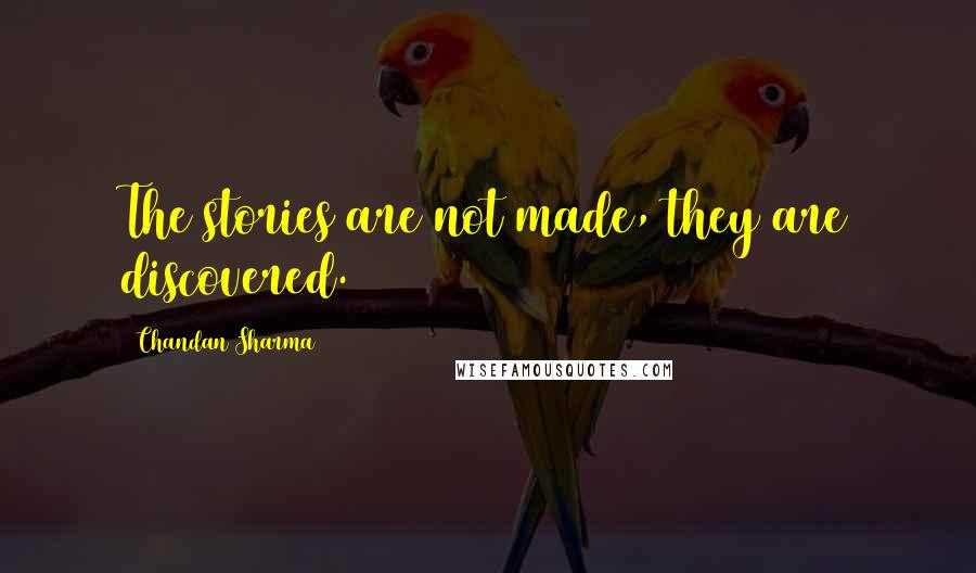 Chandan Sharma Quotes: The stories are not made, they are discovered.