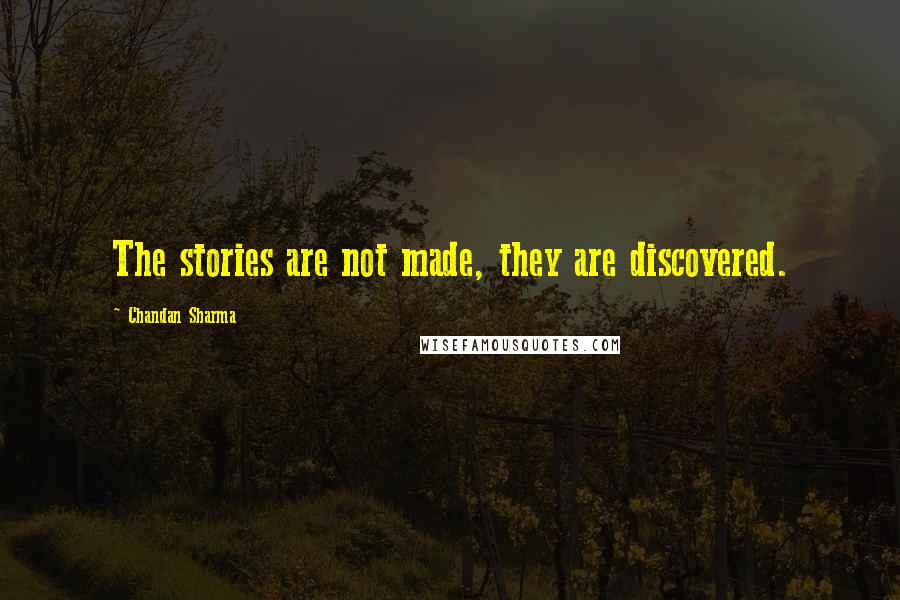 Chandan Sharma Quotes: The stories are not made, they are discovered.