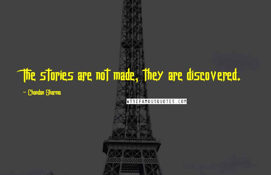 Chandan Sharma Quotes: The stories are not made, they are discovered.