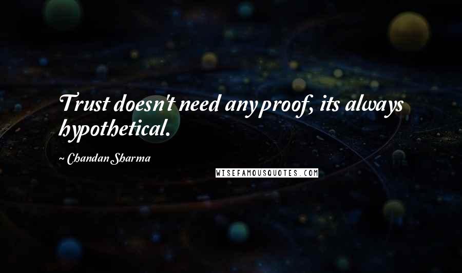 Chandan Sharma Quotes: Trust doesn't need any proof, its always hypothetical.