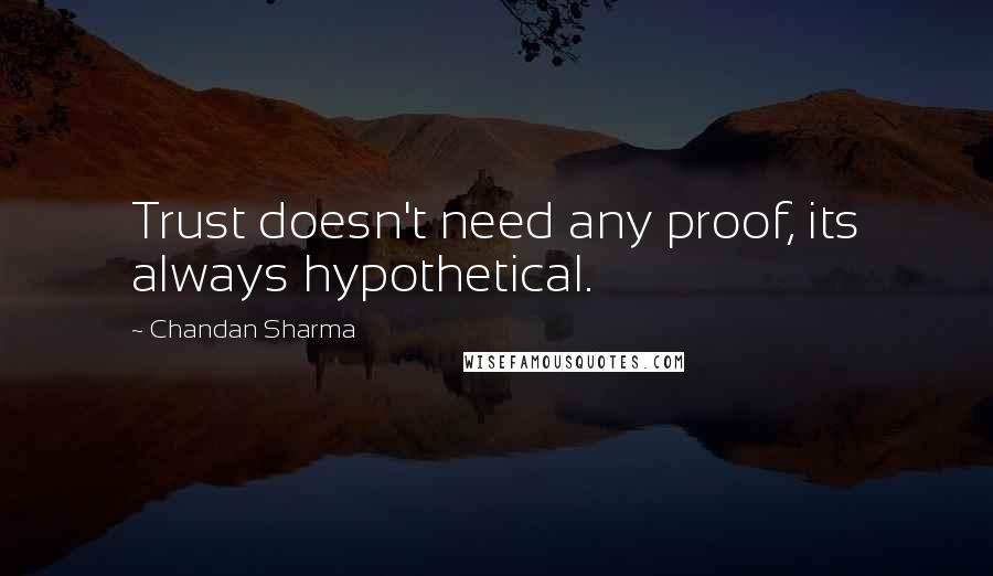 Chandan Sharma Quotes: Trust doesn't need any proof, its always hypothetical.