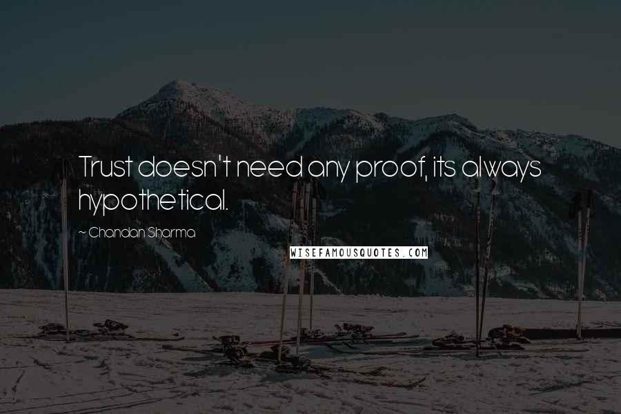 Chandan Sharma Quotes: Trust doesn't need any proof, its always hypothetical.