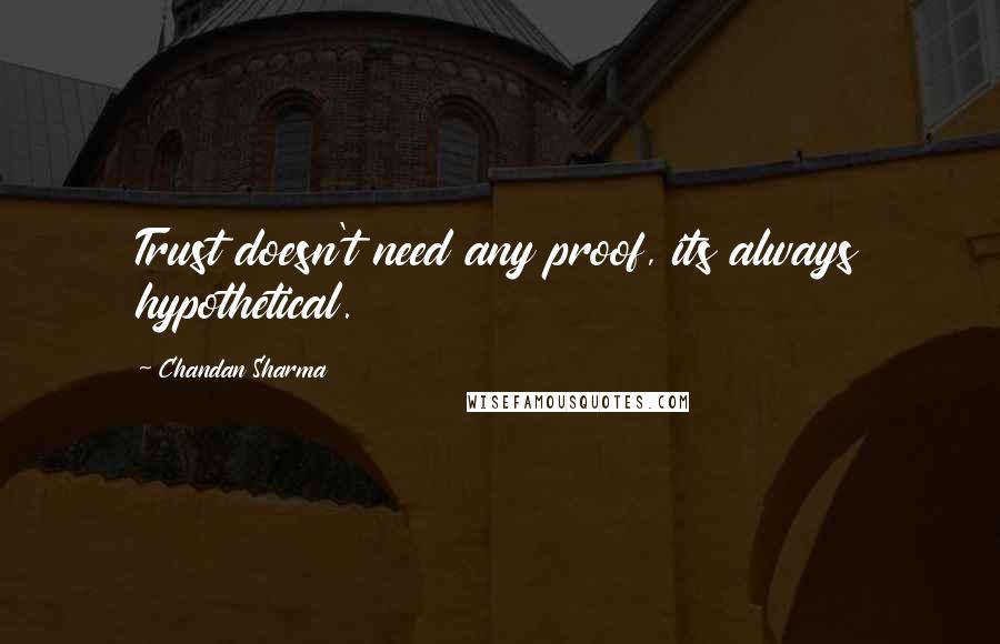 Chandan Sharma Quotes: Trust doesn't need any proof, its always hypothetical.