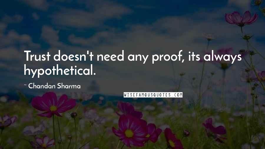 Chandan Sharma Quotes: Trust doesn't need any proof, its always hypothetical.