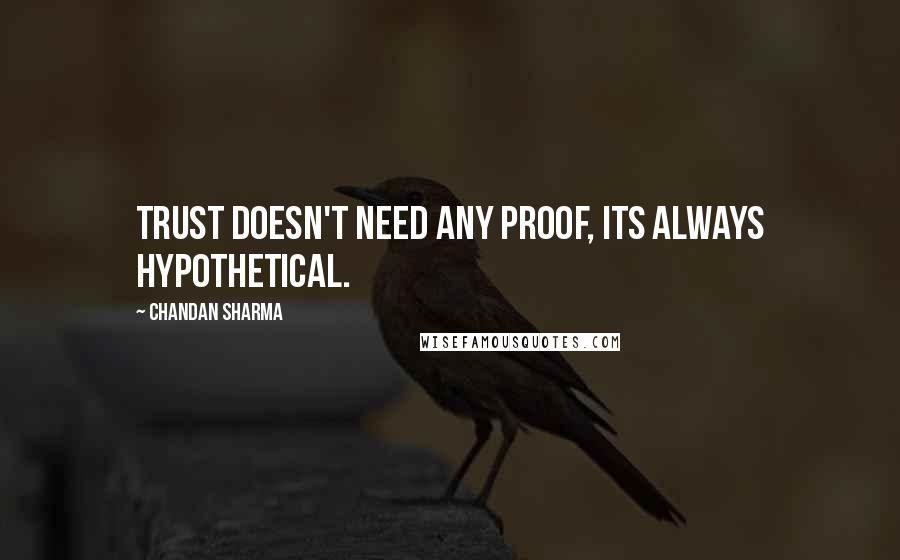 Chandan Sharma Quotes: Trust doesn't need any proof, its always hypothetical.