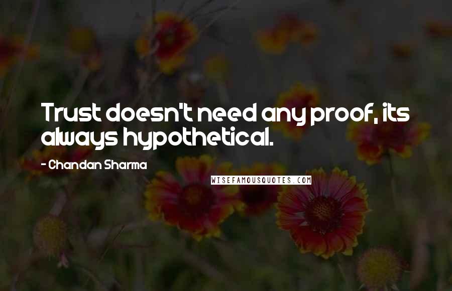 Chandan Sharma Quotes: Trust doesn't need any proof, its always hypothetical.