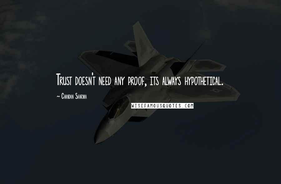 Chandan Sharma Quotes: Trust doesn't need any proof, its always hypothetical.