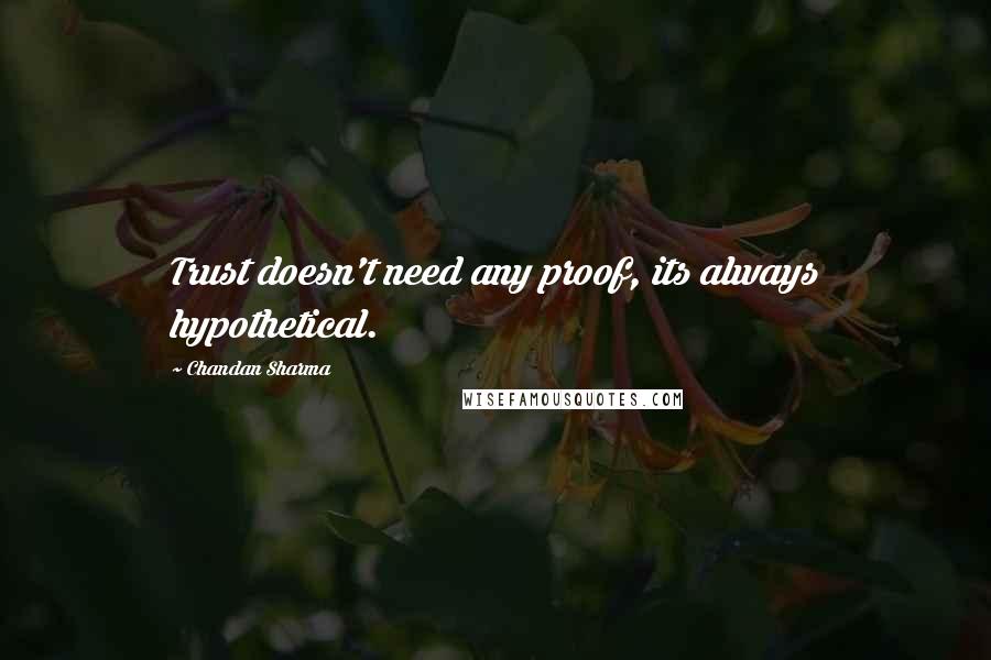 Chandan Sharma Quotes: Trust doesn't need any proof, its always hypothetical.