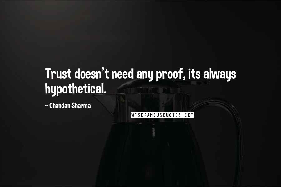 Chandan Sharma Quotes: Trust doesn't need any proof, its always hypothetical.