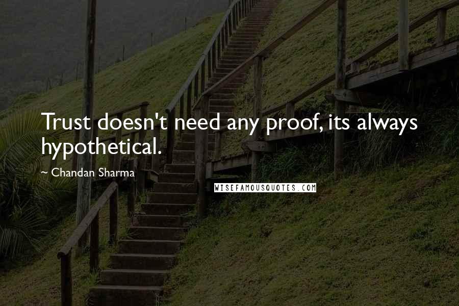 Chandan Sharma Quotes: Trust doesn't need any proof, its always hypothetical.