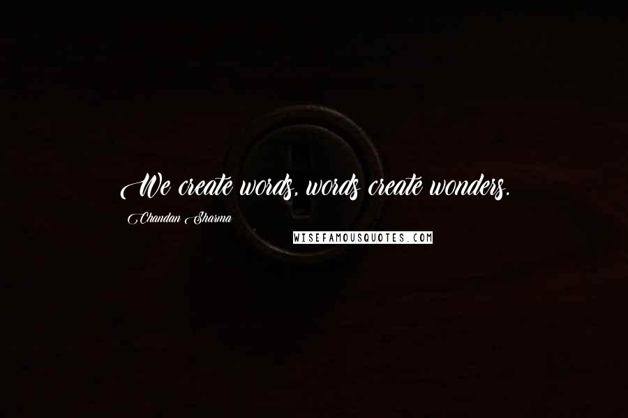 Chandan Sharma Quotes: We create words, words create wonders.