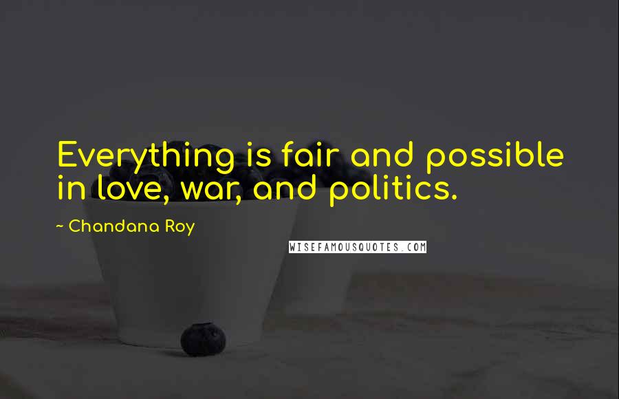Chandana Roy Quotes: Everything is fair and possible in love, war, and politics.
