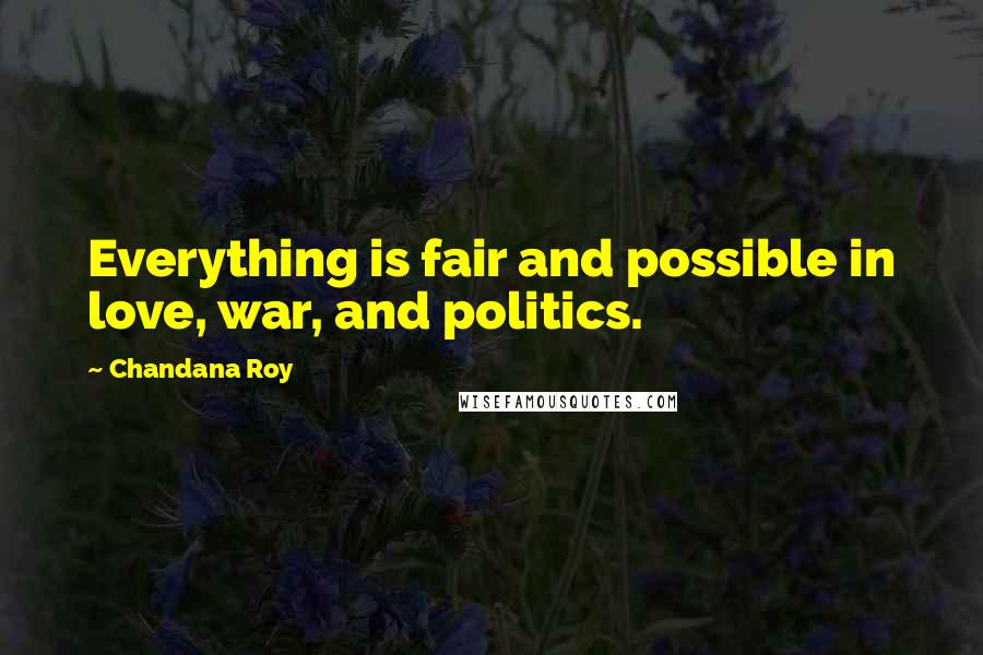 Chandana Roy Quotes: Everything is fair and possible in love, war, and politics.