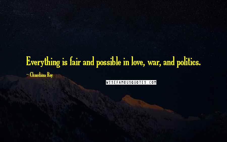 Chandana Roy Quotes: Everything is fair and possible in love, war, and politics.