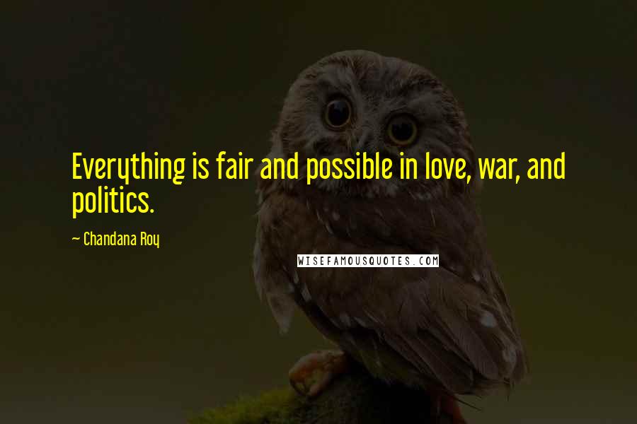 Chandana Roy Quotes: Everything is fair and possible in love, war, and politics.