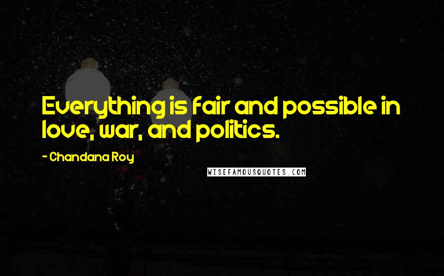 Chandana Roy Quotes: Everything is fair and possible in love, war, and politics.