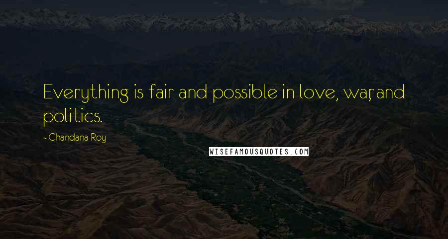 Chandana Roy Quotes: Everything is fair and possible in love, war, and politics.