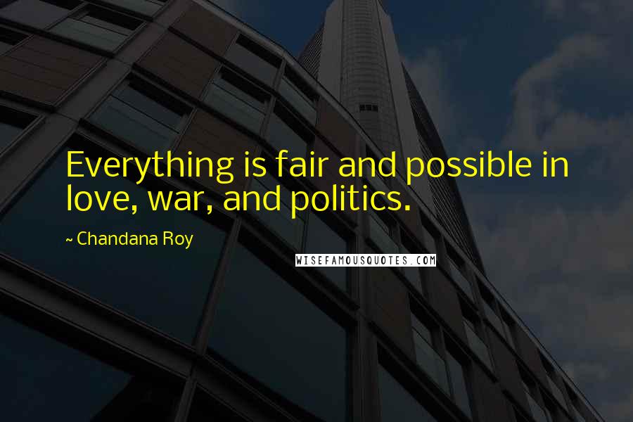 Chandana Roy Quotes: Everything is fair and possible in love, war, and politics.
