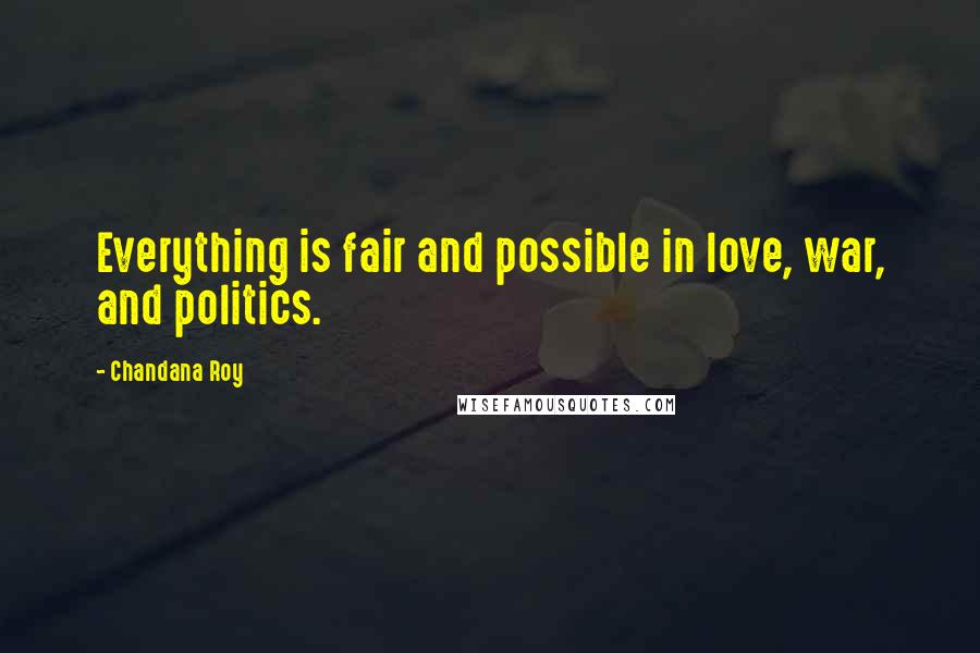 Chandana Roy Quotes: Everything is fair and possible in love, war, and politics.