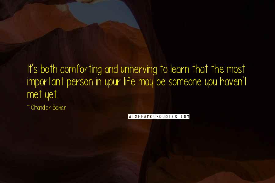 Chandler Baker Quotes: It's both comforting and unnerving to learn that the most important person in your life may be someone you haven't met yet.