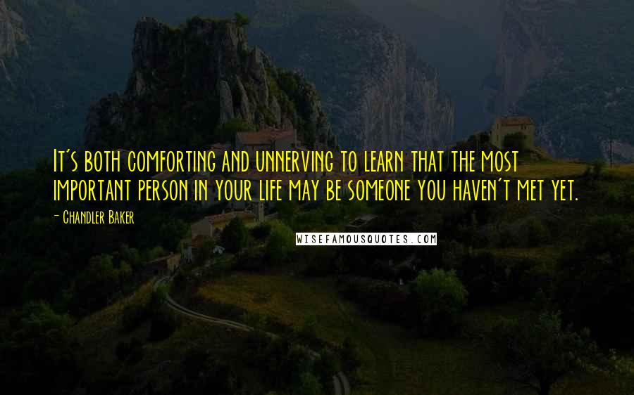 Chandler Baker Quotes: It's both comforting and unnerving to learn that the most important person in your life may be someone you haven't met yet.