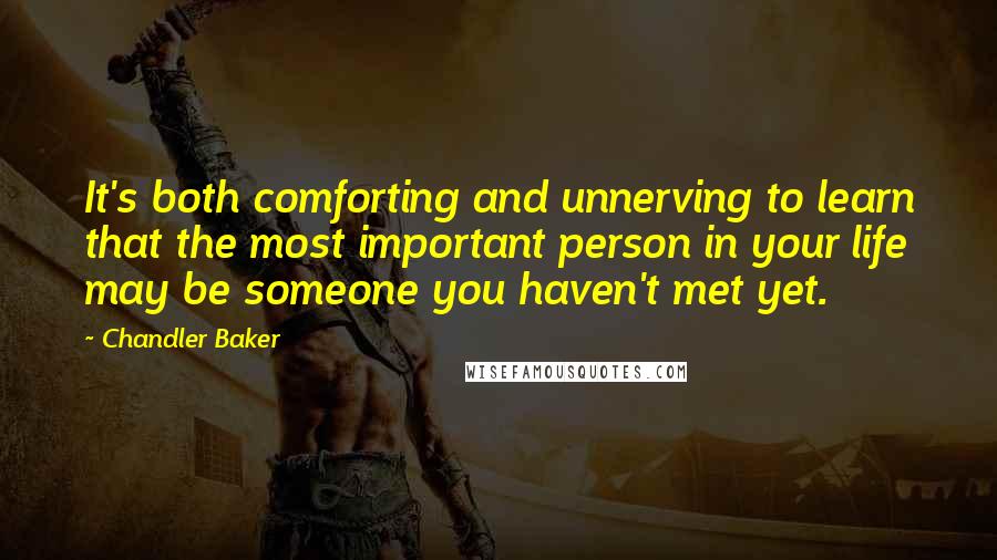 Chandler Baker Quotes: It's both comforting and unnerving to learn that the most important person in your life may be someone you haven't met yet.